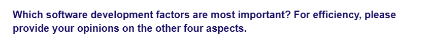 Which software development factors are most important? For efficiency, please
provide your opinions on the other four aspects.