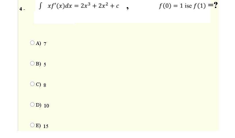 f(0) = 1 ise ƒ (1) =?
S xf'(x)dx = 2x³ + 2x² + c ,
4 -
O A) 7
O B) 5
C) 8
OD) 10
O E) 15
