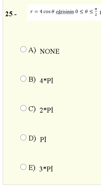 r = 4 cos 0 eğrisinin 0 < 0 <
25 -
O A) NONE
O B) 4*Pİ
O C) 2*Pİ
O D) Pİ
E) 3*Pİ
