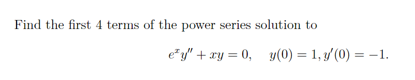 Find the first 4 terms of the power series solution to
e" y" + xy = 0, y(0) = 1, y'(0) = -1.
