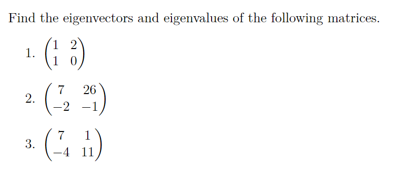 Find the eigenvectors and eigenvalues of the following matrices.
1 2
1.
1 0
7
26
2.
-2 -1
7
1
3.
-4 11
