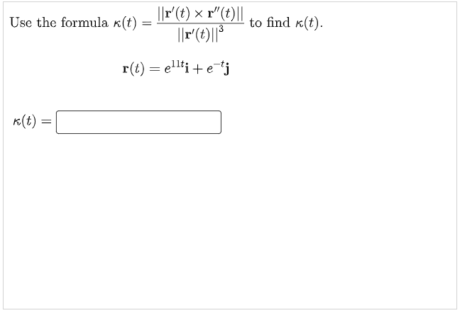 Use the formula k(t)
||r(t) × r"(t)||
to find k(t).
r(t) = ellti+ etj
K(t) =
