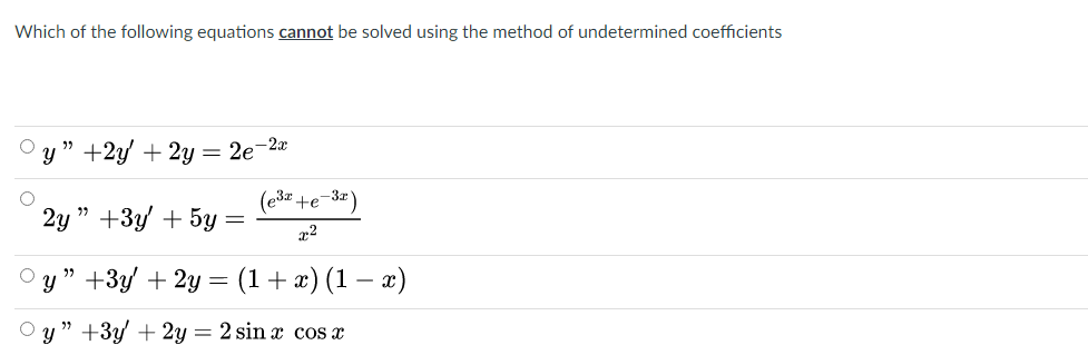 Which of the following equations cannot be solved using the method of undetermined coefficients
y" +2y + 2y = 2e-2a
e3 +e-3x
2y " +3 + 5у
x2
у" +3у + 2у — (1+ г) (1 — ӕ)
y " +3y + 2y = 2 sin x cos x
