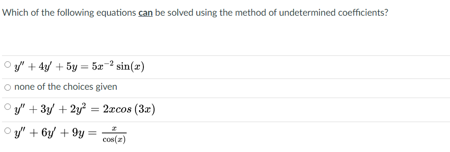 Which of the following equations can be solved using the method of undetermined coefficients?
O y" + 4/ + 5y = 5x=2 sin(x)
O none of the choices given
/" + 3y + 2y? = 2xcos (3x)
y' + 6y + 9y
cos(x)
