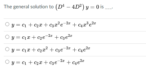 The general solution to (DA – 4D²) y = 0 is
O y = c1 + c2x + c3x²e=2# + c4x³ e2x
-2x
Oy = c1x + c2e
+ c3e2¤
O y = c1x + c2æ² + c3e¯
2r
+ c4e2=
Oy = c1 + c2x + c3e¯2z + c4e2
