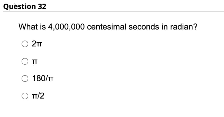 Question 32
What is 4,000,000 centesimal seconds in radian?
2TT
O TT
O 180/TT
○ TT/2