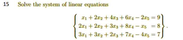 15
Solve the system of linear equations
xị + 2x2 + 4x3 + 6x4 – 2x5 = 9
2x1 + 2x2 + 3x3 + 8x4 – x5 = 8
%3D
3x1 + 3x2 + 2x3 + 7x4 – 4xz = 7]
-
