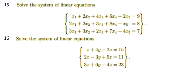 15
Solve the system of linear equations
x1 + 2x2 + 4x3 + 6x4 – 2xz = 9
2x1 + 2x2 + 3x3 + 8x4 – x5 = 8
3x1 + 3x2 + 2xz + 7x4 – 4x5 =7
16
Solve the system of linear equations
x+ 4y – 2z = 15
2т — Зу + 52 — 11
-
3x + 6y – 4z = 23
