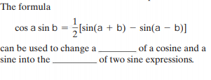 The formula
cos a sin b = [sin(a + b) – sin(a – b)]
can be used to change a
sine into the
of a cosine and a
of two sine expressions.
