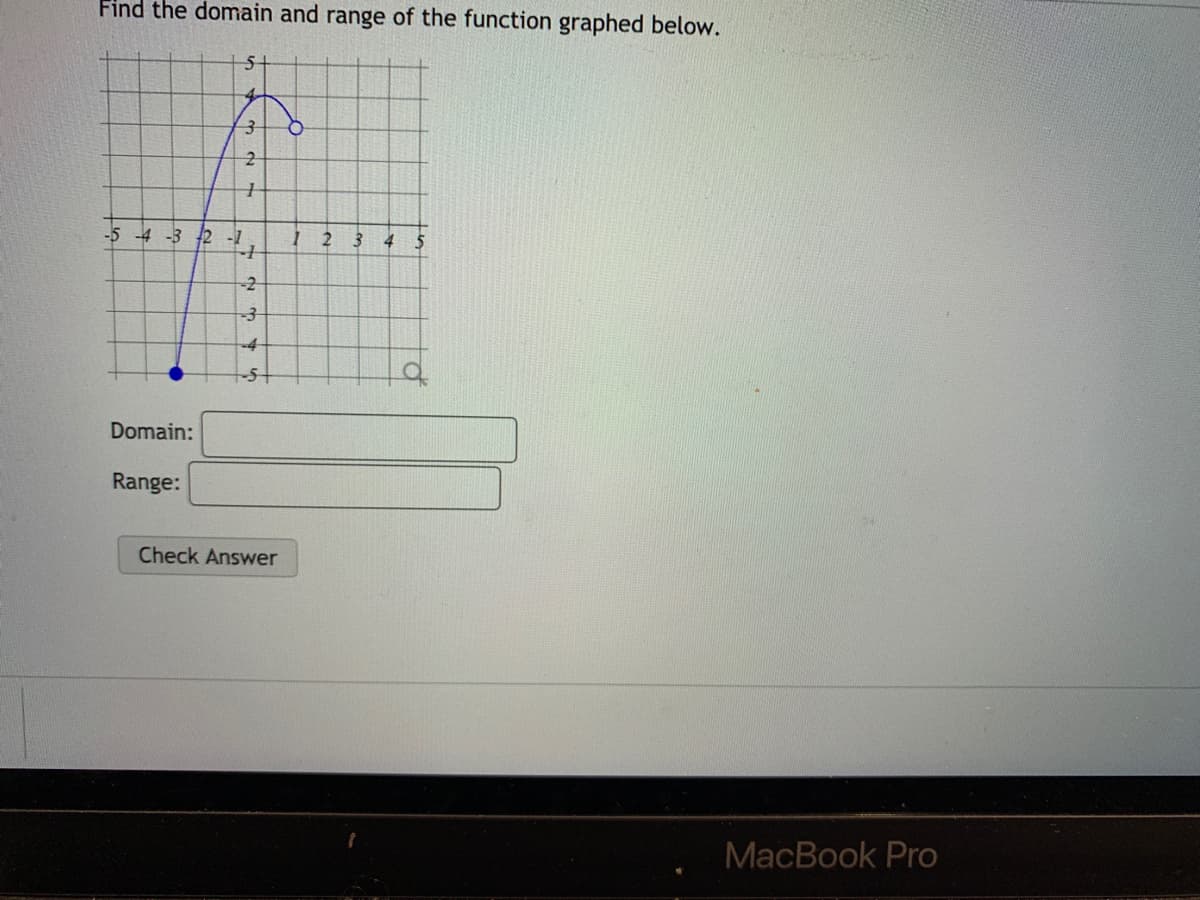 Find the domain and range of the function graphed below.
-5 -4 -3 2 -1
2 3
-2
Domain:
Range:
Check Answer
MacBook Pro
