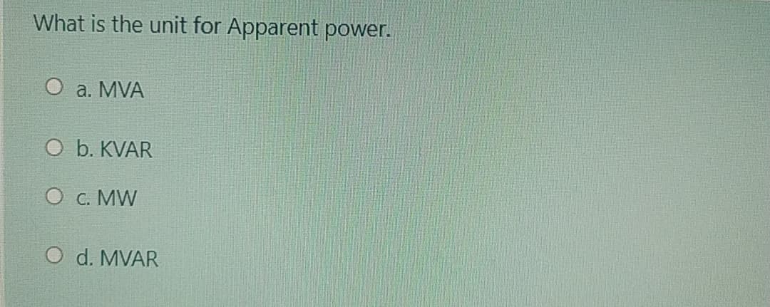 What is the unit for Apparent power.
О а. MVA
O b. KVAR
О с. MW
O d. MVAR
