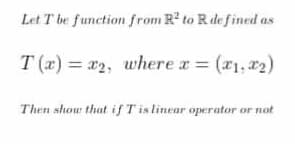 Let T be function from R to R de fined as
T (x) = *2, where a (r1, 22)
Then show that if T is linear operator or not
