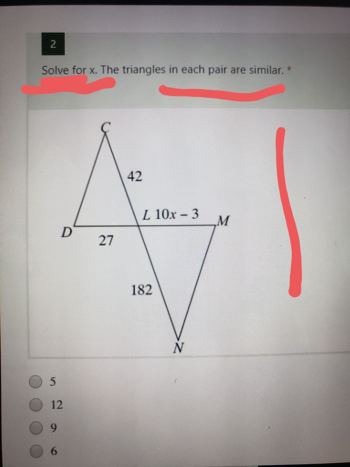 2.
Solve for x. The triangles in each pair are similar. *
42
L 10x-3
M
27
182
12
