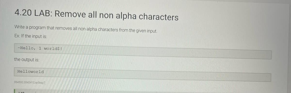 4.20 LAB: Remove all non alpha characters
Write a program that removes all non alpha characters from the given input.
Ex: If the input is:
-Hello, 1 world$!
the output is:
Helloworld
354532.2042412.qx3zgy7
