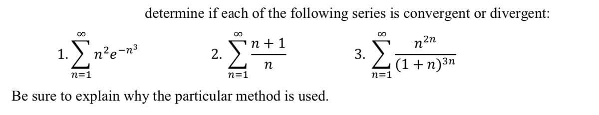 determine if each of the following series is convergent or divergent:
2. Σ+1
η=1
Be sure to explain why the particular method is used.
∞
1.
Σ
η=1
n?p-n3
3.
∞
η2η
Σ (1 + n)3n
η=1