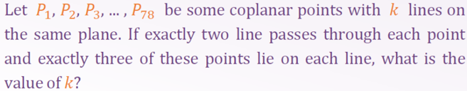 Let P1, P2, P3, . , P78 be some coplanar points with k lines on
the same plane. If exactly two line passes through each point
and exactly three of these points lie on each line, what is the
value of k?
