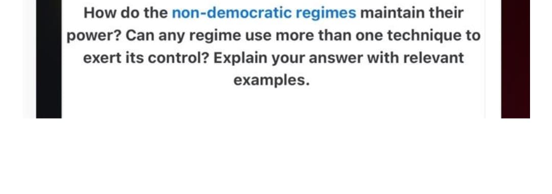 How do the
non-democratic regimes maintain their
power? Can any regime use more than one technique to
exert its control? Explain your answer with relevant
examples.