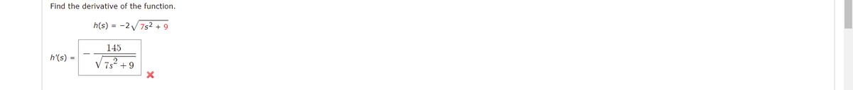 Find the derivative of the function.
h(s) = -2 V7s² + 9
145
h'(s) =
V 7s? +9
