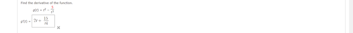 Find the derivative of the function.
g(t)
= t2 -
t3
15
g'(t) =| 2t +
t4
