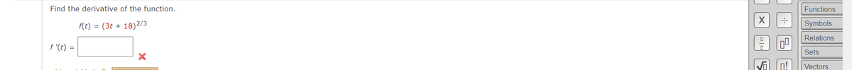 Find the derivative of the function.
Functions
f(t) = (3t + 18)2/3
Symbols
Relations
f '(t) =
Sets
Vectors
