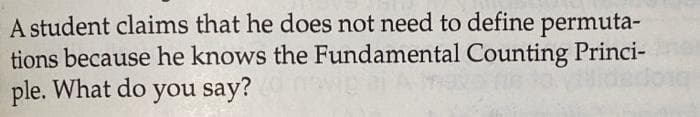 A student claims that he does not need to define permuta-
tions because he knows the Fundamental Counting Princi-
ple. What do you say?
