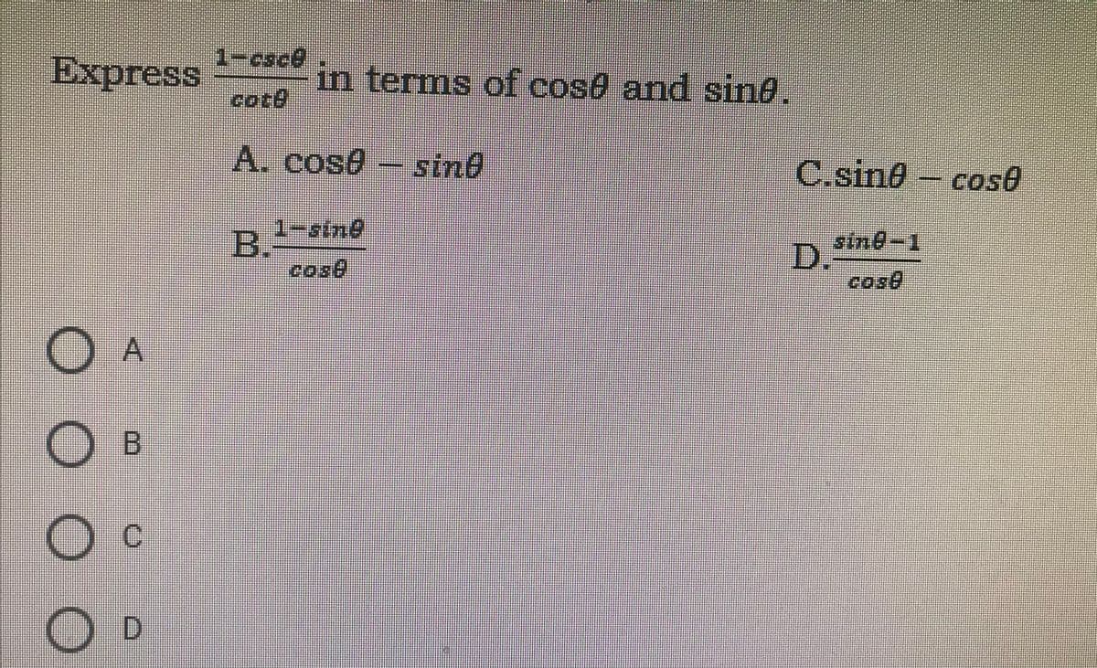 -cs0లి
Express
cote
in terms of cose and sind,
A. cose- sine
C.sine - cos0
1-sine
B.
cose
sine-1
D.
cose
sine-
O A
O D
