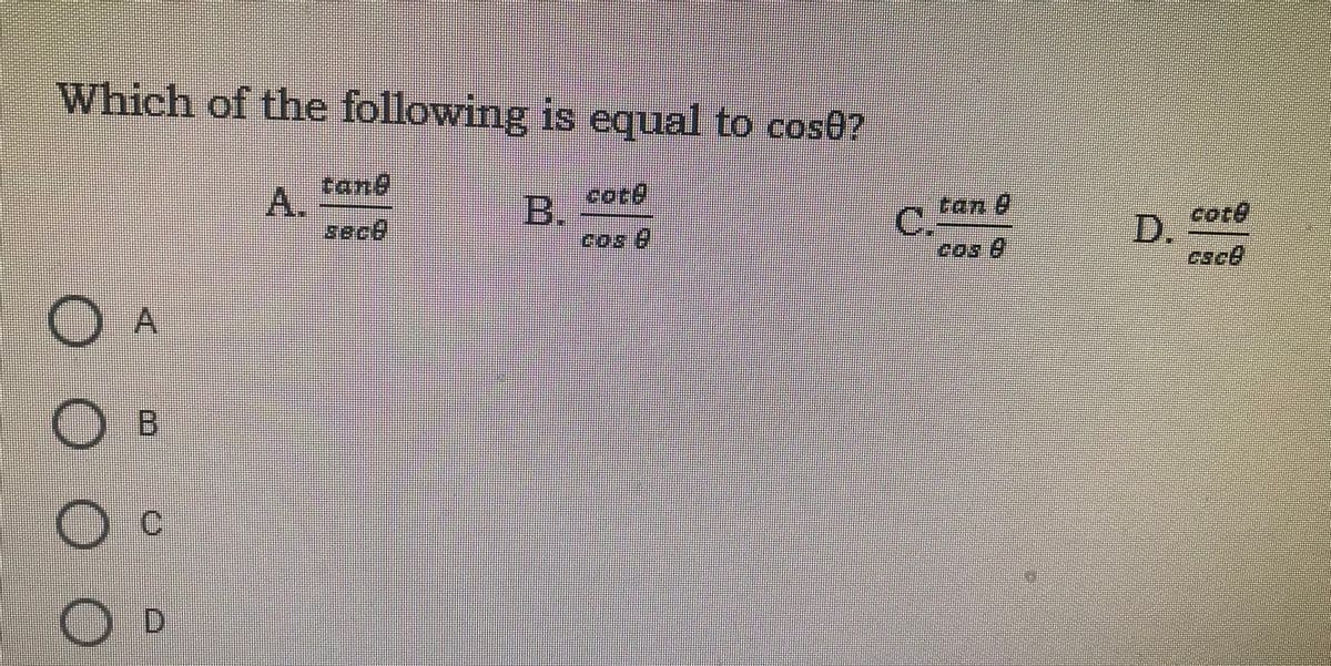 Which of the following is equal to cose?
Vh:
Cane
A.
sece
core
B.
tan 8
C.
cote
D.
cace
O A
C.
O D
