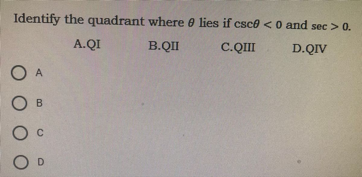 Identify
y the quadrant where 0 lies if csce <0 and sec > 0.
A.QI
B.II
C.QII
D.QIV
O c
OD
A,

