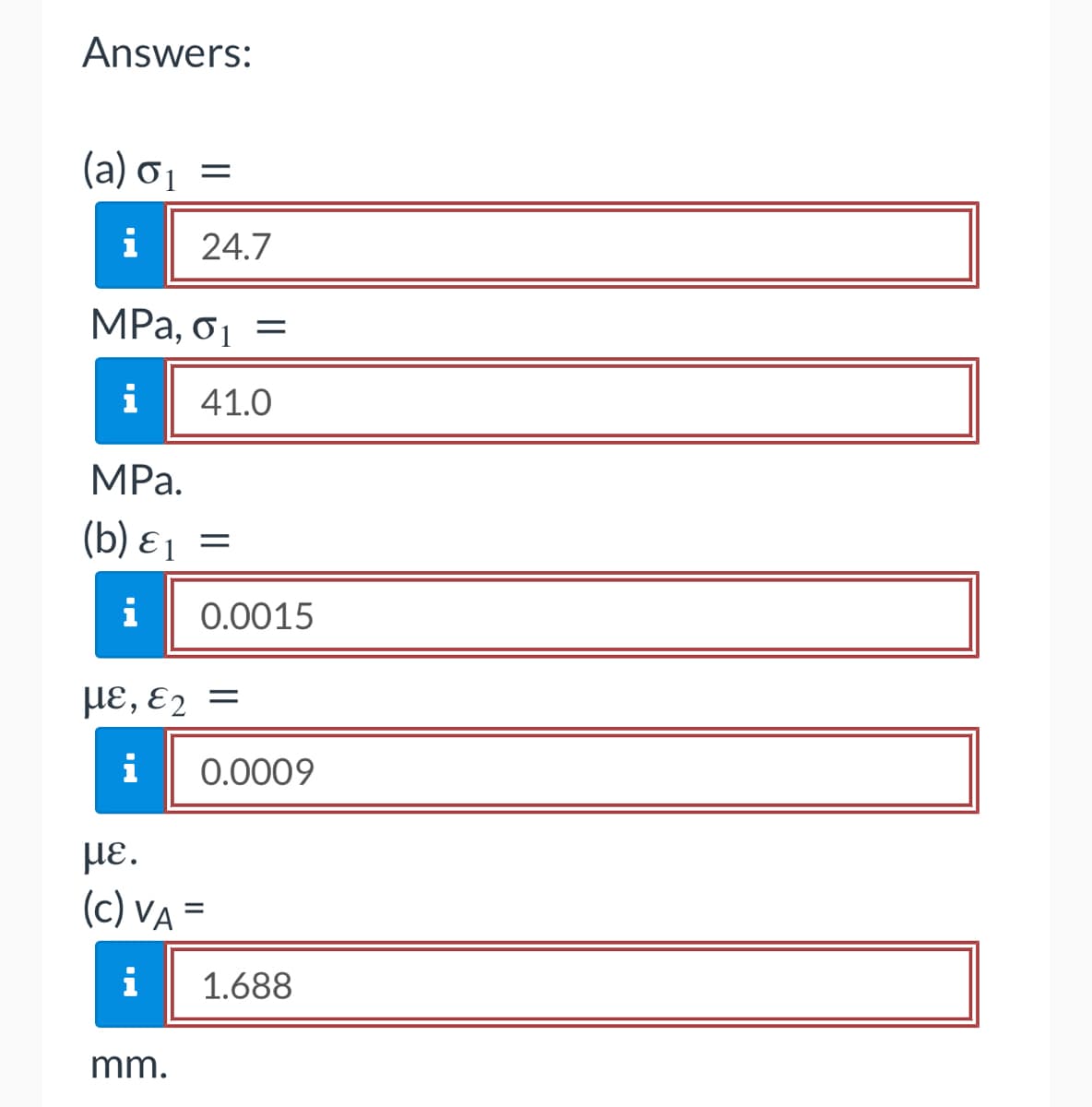 Answers:
(a) 0₁ =
i 24.7
MPa, 0₁ =
i 41.0
MPa.
(b) &₁
&1
i 0.0015
=
με,ε2 =
i
mm.
0.0009
με.
(c) VA =
i
1.688
7
OL