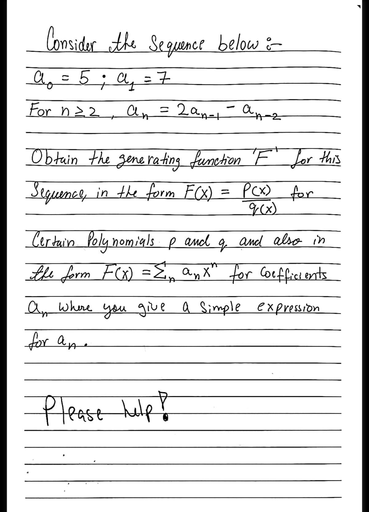 Consider the Sequence below m
Ag =5; Ay
a =7
ニ
For n>2
An =
a.
Obtain the gene rating function 'F" Jor this
Seguence, in the form FCX) = PCX) for
Certain Poly nomials P
and
and also in
the form FCX) =E, ay X"
for Coefficients
Ay where you give a Simple expression
for Qpe
fleast hulp?
