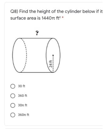 Q8) Find the height of the cylinder below if it
surface area is 1440rt ft² *
30 ft
O 360 ft
O 30n ft
O 360n ft
24 ft
