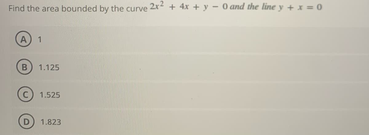 Find the area bounded by the curve 2x2 + 4x + y – 0 and the line y + x = 0
1
1.125
1.525
1.823
