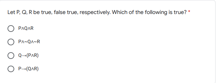 Let P, Q, R be true, false true, respectively. Which of the following is true? *
PAQAR
PA~QA~R
O Q-(PAR)
O P-(QAR)
