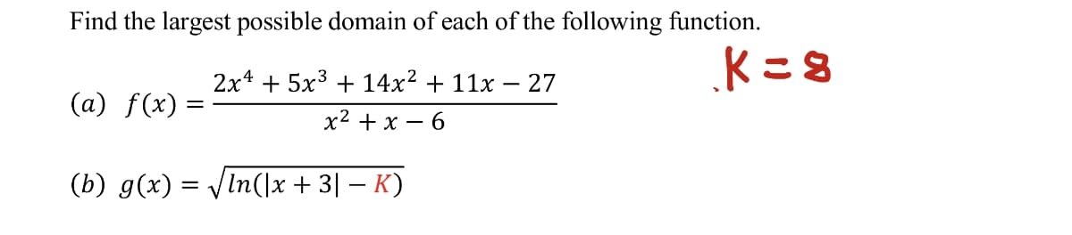 Find the largest possible domain of each of the following function.
2x* + 5x3 + 14x2 + 11x – 27
-
(a) f(x)
х2 +x — 6
(b) g(x) = JIn(x + 3] – K)
