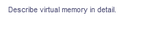 Describe virtual memory in detail.
