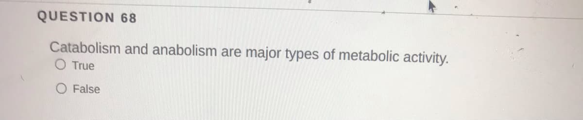 QUESTION 68
Catabolism and anabolism are major types of metabolic activity.
O True
O False
