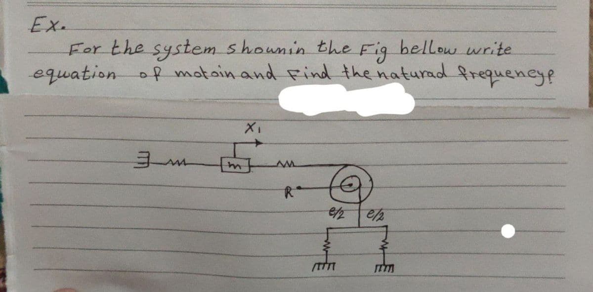 Ex.
For the system shown in the Fig bellow write
equation of motoin and Find the naturad frequency?
X₁
3M
e/2
m
MM
Rª
e/2
/TH
the