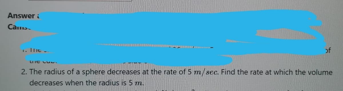 Answer i
1. The -.
of
LI IE Lu
2. The radius of a sphere decreases at the rate of 5 m/sec. Find the rate at which the volume
decreases when the radius is 5 m.
