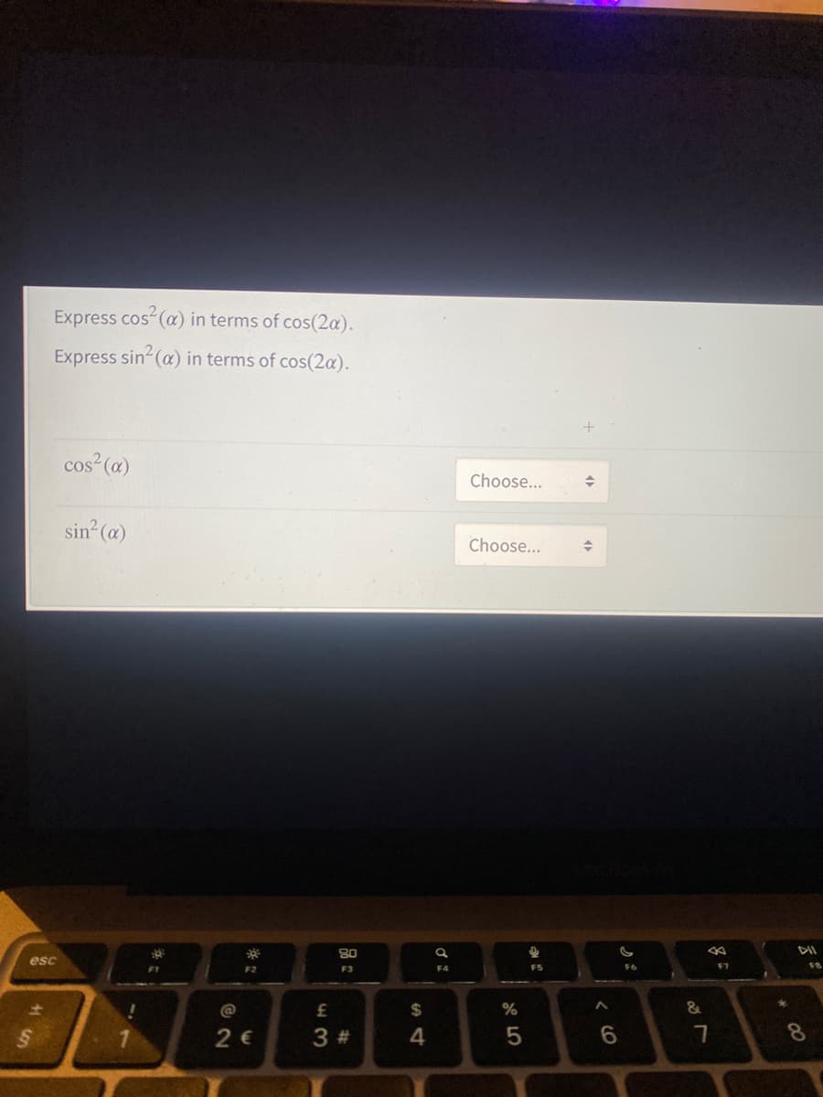 Express cos (a) in terms of cos(2a).
Express sin (a) in terms of cos(2a).
cos (a)
Choose...
sin (a)
Choose...
80
DII
esc
F2
F3
F4
F5
F7
F8
2$
%
2 €
3 #
8.
< CO
