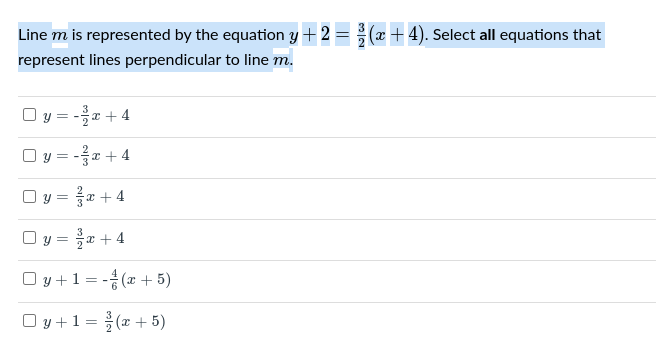 Line m is represented by the equation y + 2 = (x+4). Select all equations that
represent lines perpendicular to line m.
O y = -a + 4
Oy = -+4
y = a + 4
y = r + 4
O y +1 = -(x + 5)
Oy+1=을(2 + 5)
