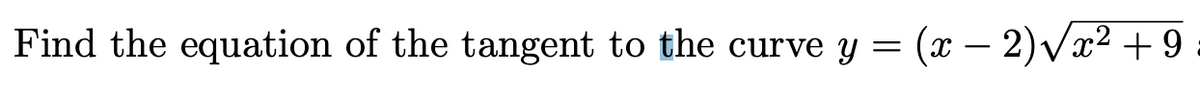 Find the equation of the tangent to the curve y = (x − 2)√√√x² +9