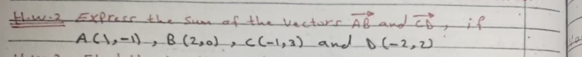 Hew.2 Exfress the Summ ef the Vecturs AB and IB if
ACl,-)_,B (2,0)_eC(-l,2) and D(-2,2).
