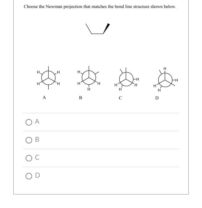 Choose the Newman projection that matches the bond line structure shown below.
О А
B
Ос
OD
A
H
B
H
H
с
Н
D
Н