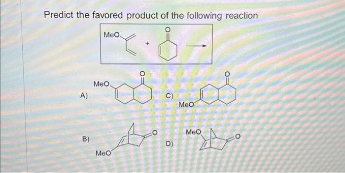 Predict the favored product of the following reaction
x. 8
A)
B)
MeO.
MeO
C)
MeO
os
MeO
☆ ☆
D)
MeO