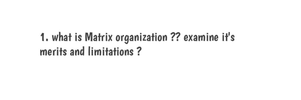 1. what is Matrix organization ?? examine it's
merits and limitations ?
