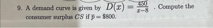 450
x-8
9. A demand curve is given by D(x)
consumer surplus CS if p = $800.
D(x)= Compute the