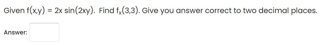 Given f(x,y) = 2x sin(2xy). Find f,(3,3). Give you answer correct to two decimal places.
%3D
Answer:
