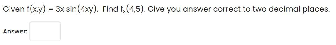 Given f(x,y) = 3x sin(4xy). Find f,(4,5). Give you answer correct to two decimal places.
Answer:
