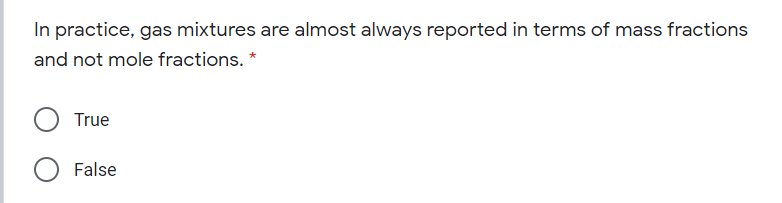In practice, gas mixtures are almost always reported in terms of mass fractions
and not mole fractions. *
True
False
