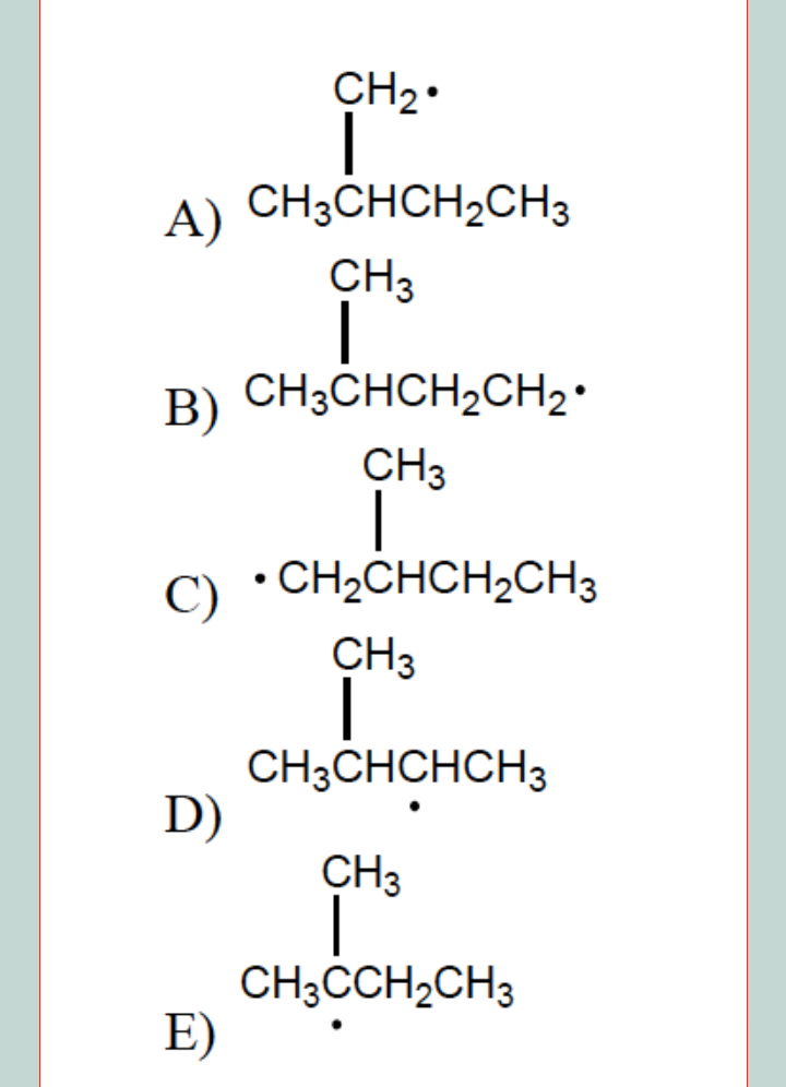 CH2•
A) CH3CHCH2CH3
CH3
B) CH3CHCH2CH2•
CH3
C) •CH2CHCH2CH3
CH3
CH3CHCHCH3
D)
CH3
CH;CCH2CH3
E)
